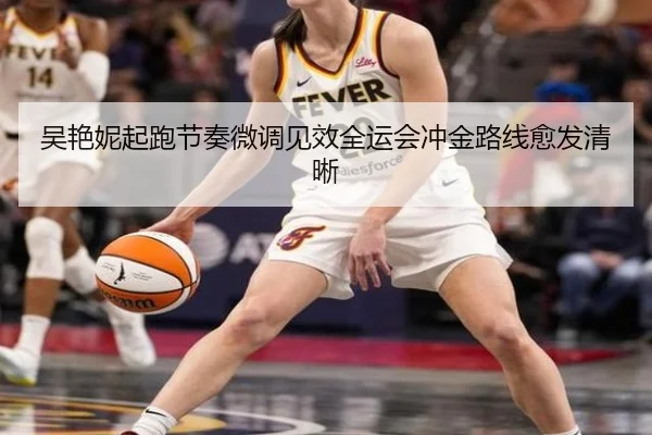 吴艳妮起跑节奏微调见效全运会冲金路线愈发清晰（QIYIGUOSPORTS）